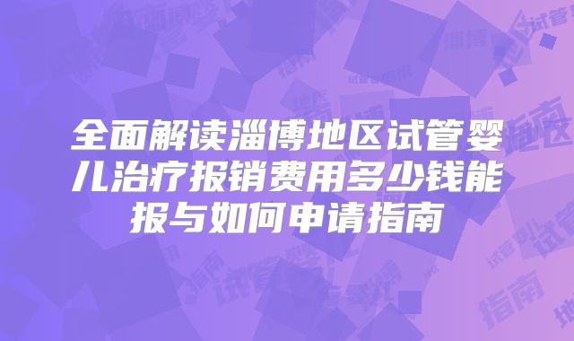 全面解读淄博地区试管婴儿治疗报销费用多少钱能报与如何申请指南