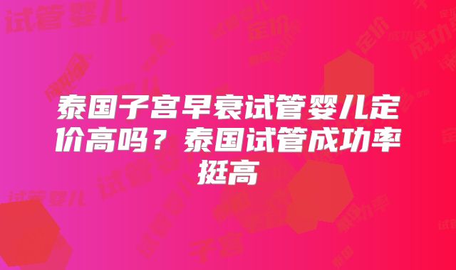 泰国子宫早衰试管婴儿定价高吗?泰国试管成功率挺高