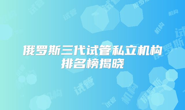 俄罗斯三代试管私立机构排名榜揭晓