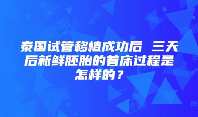 泰国试管移植成功后 三天后新鲜胚胎的着床过程是怎样的？