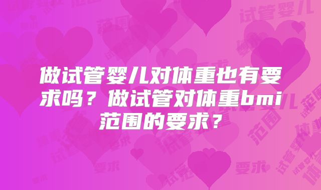 做试管婴儿对体重也有要求吗?做试管对体重bmi范围的要求?