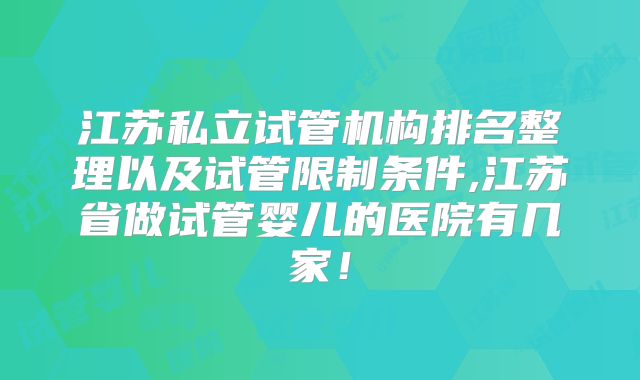 江苏私立试管机构排名整理以及试管限制条件,江苏省做试管婴儿的医院有几家!