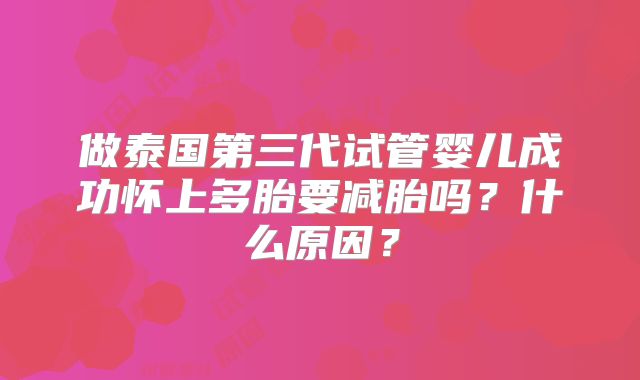 做泰国第三代试管婴儿成功怀上多胎要减胎吗？什么原因？