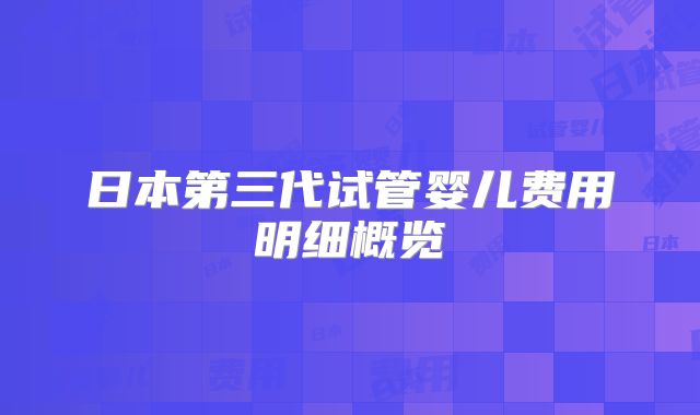 日本第三代试管婴儿费用明细概览