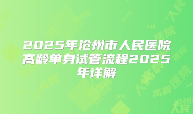 2025年沧州市人民医院高龄单身试管流程2025年详解