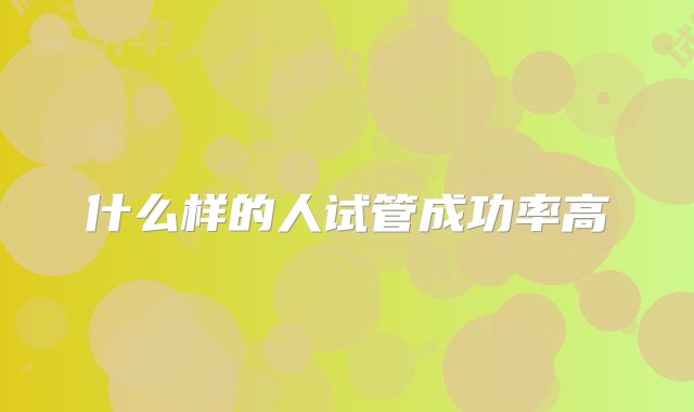 什么样的人试管成功率高