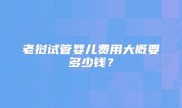 老挝试管婴儿费用大概要多少钱？