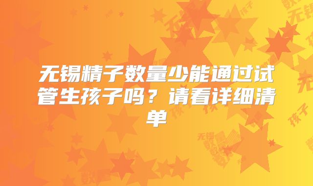 无锡精子数量少能通过试管生孩子吗?请看详细清单