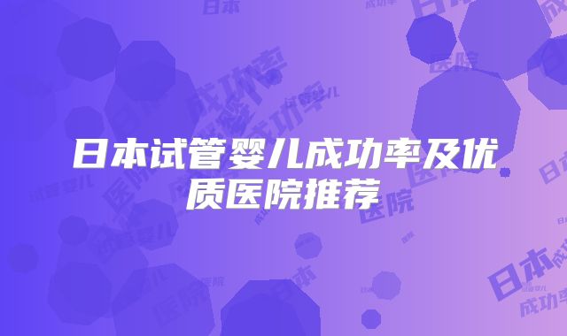 日本试管婴儿成功率及优质医院推荐