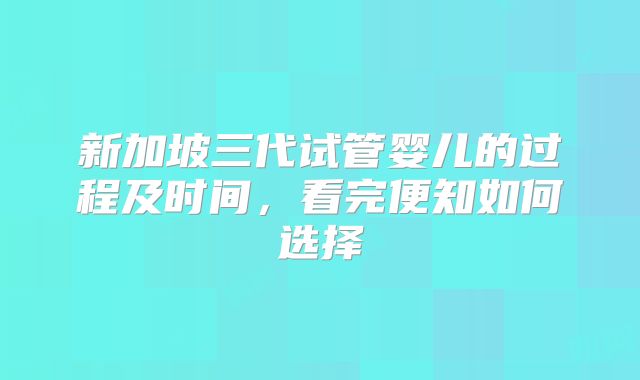 新加坡三代试管婴儿的过程及时间,看完便知如何选择