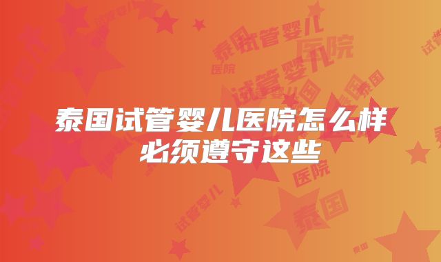 泰国试管婴儿医院怎么样 必须遵守这些