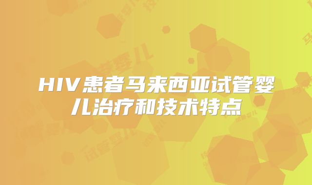 HIV患者马来西亚试管婴儿治疗和技术特点