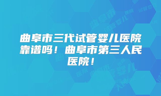 曲阜市三代试管婴儿医院靠谱吗!曲阜市第三人民医院!