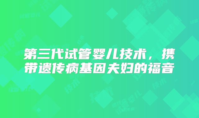 第三代试管婴儿技术，携带遗传病基因夫妇的福音