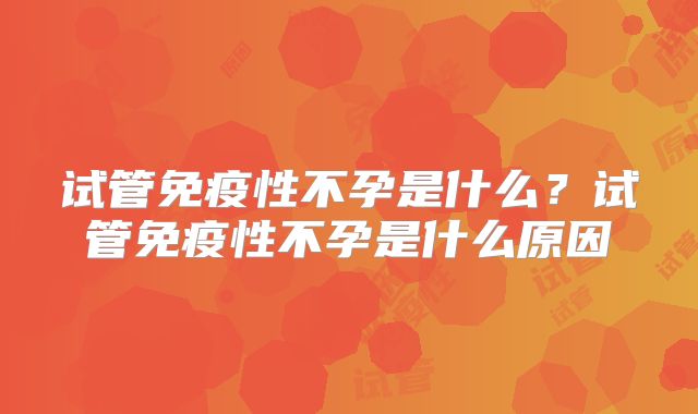试管免疫性不孕是什么？试管免疫性不孕是什么原因