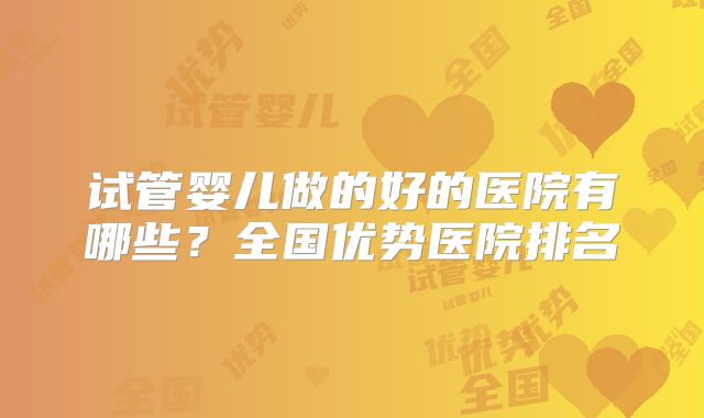 试管婴儿做的好的医院有哪些？全国优势医院排名