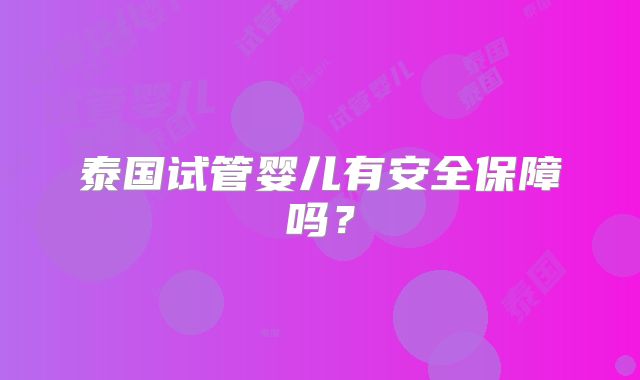 泰国试管婴儿有安全保障吗？