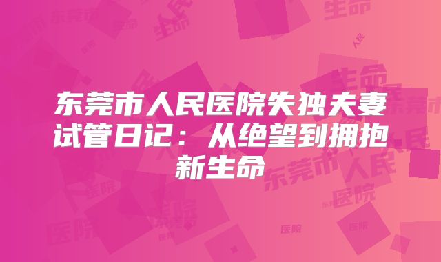 东莞市人民医院失独夫妻试管日记：从绝望到拥抱新生命