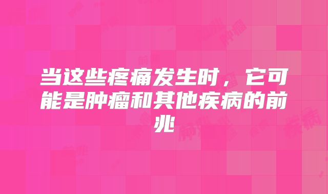 当这些疼痛发生时，它可能是肿瘤和其他疾病的前兆