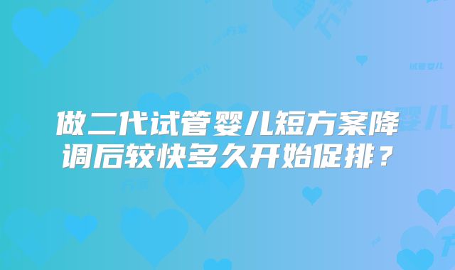 做二代试管婴儿短方案降调后较快多久开始促排?