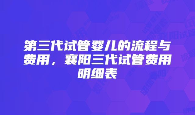 第三代试管婴儿的流程与费用，襄阳三代试管费用明细表