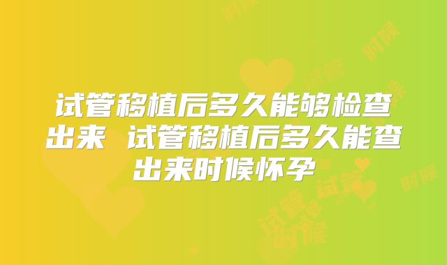 试管移植后多久能够检查出来 试管移植后多久能查出来时候怀孕
