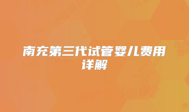 南充第三代试管婴儿费用详解