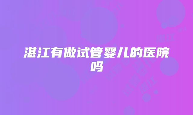 湛江有做试管婴儿的医院吗