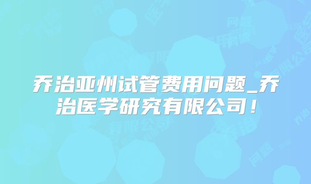 乔治亚州试管费用问题_乔治医学研究有限公司!