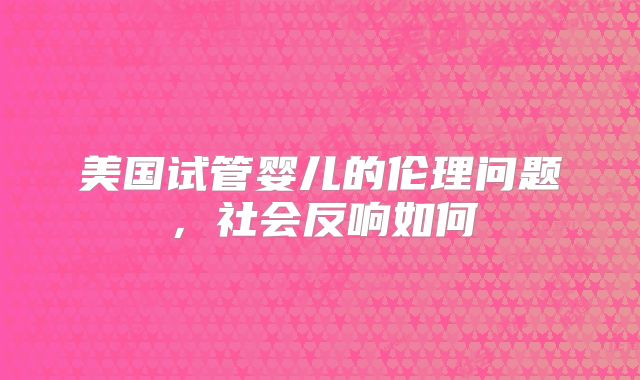 美国试管婴儿的伦理问题,社会反响如何