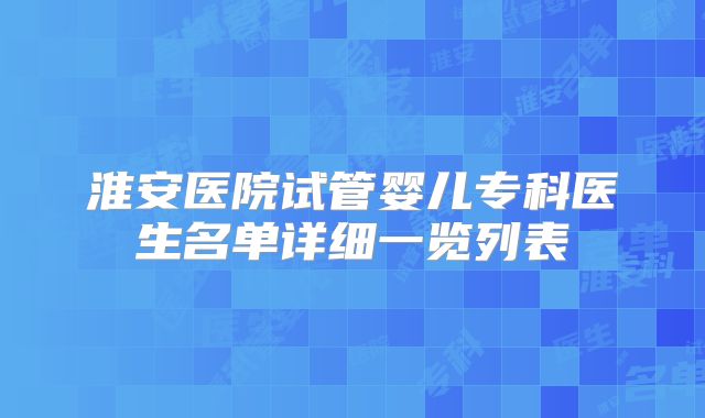 淮安医院试管婴儿专科医生名单详细一览列表