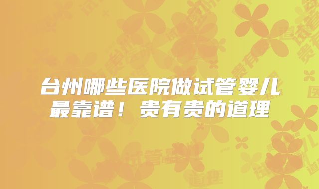 台州哪些医院做试管婴儿最靠谱!贵有贵的道理