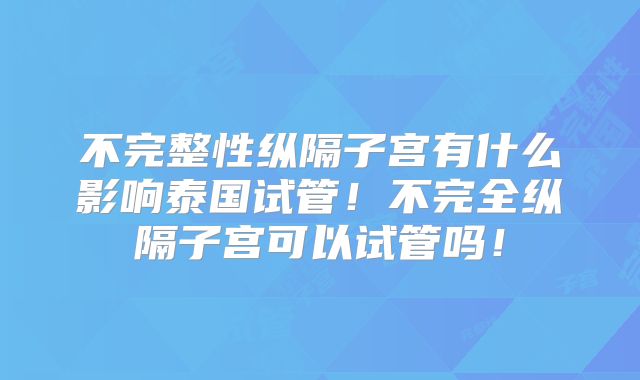 不完整性纵隔子宫有什么影响泰国试管!不完全纵隔子宫可以试管吗!