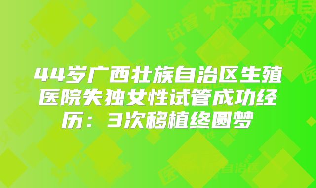 44岁广西壮族自治区生殖医院失独女性试管成功经历：3次移植终圆梦