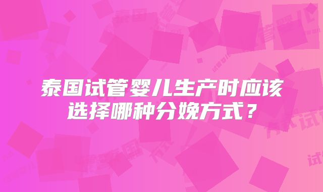 泰国试管婴儿生产时应该选择哪种分娩方式?