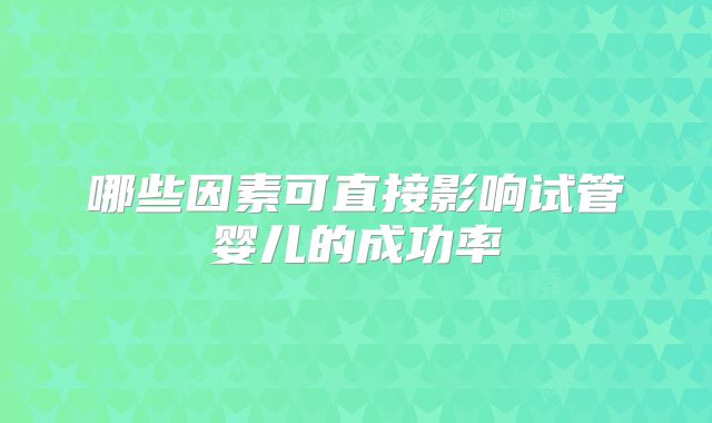哪些因素可直接影响试管婴儿的成功率