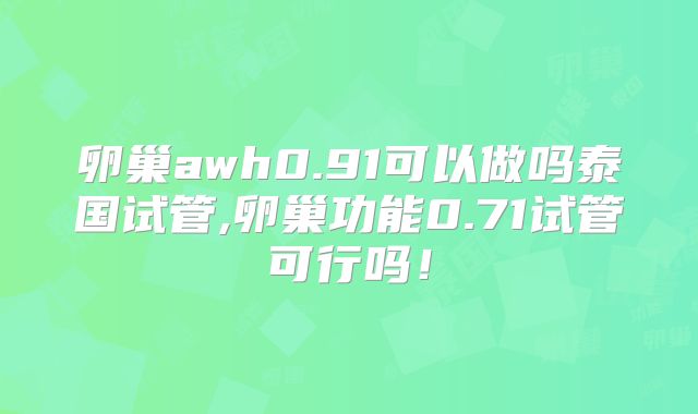 卵巢awh0.91可以做吗泰国试管,卵巢功能0.71试管可行吗！