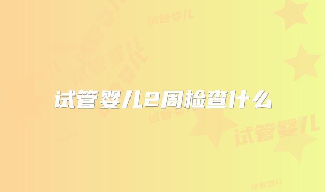 试管婴儿2周检查什么