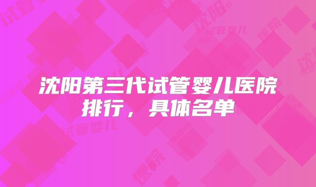 沈阳第三代试管婴儿医院排行，具体名单