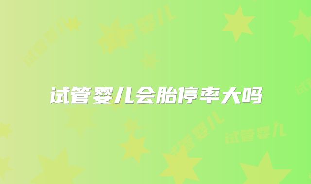 试管婴儿会胎停率大吗