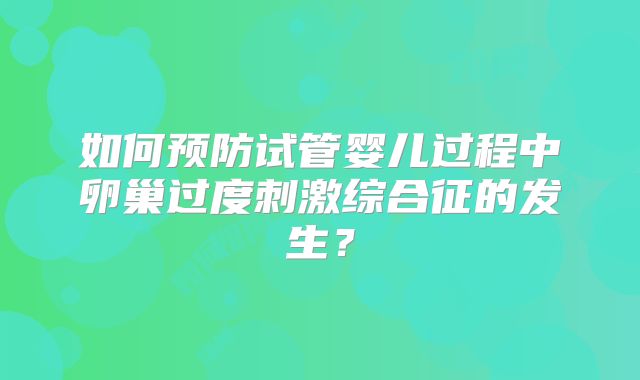 如何预防试管婴儿过程中卵巢过度刺激综合征的发生？
