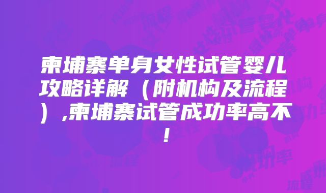 柬埔寨单身女性试管婴儿攻略详解（附机构及流程）,柬埔寨试管成功率高不！