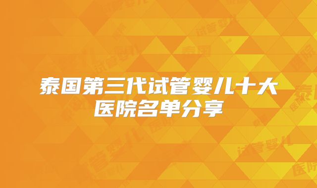 泰国第三代试管婴儿十大医院名单分享