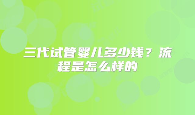 三代试管婴儿多少钱？流程是怎么样的