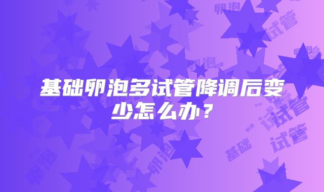 基础卵泡多试管降调后变少怎么办?