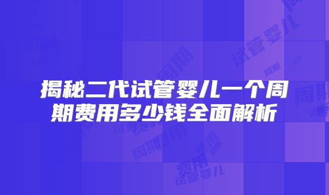 揭秘二代试管婴儿一个周期费用多少钱全面解析