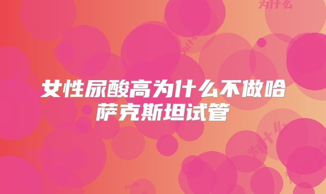 女性尿酸高为什么不做哈萨克斯坦试管