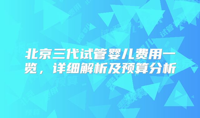 北京三代试管婴儿费用一览,详细解析及预算分析