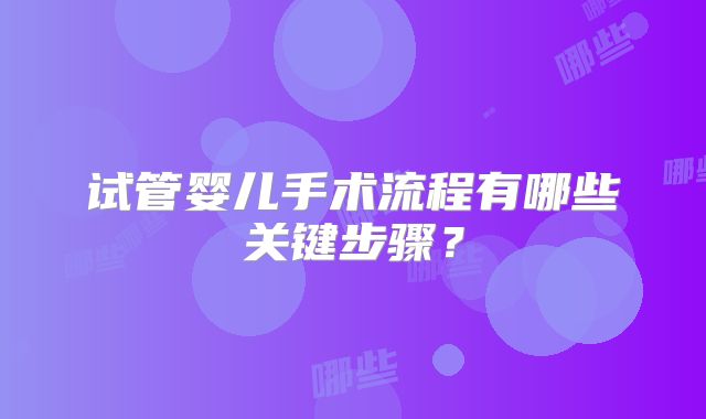 试管婴儿手术流程有哪些关键步骤?