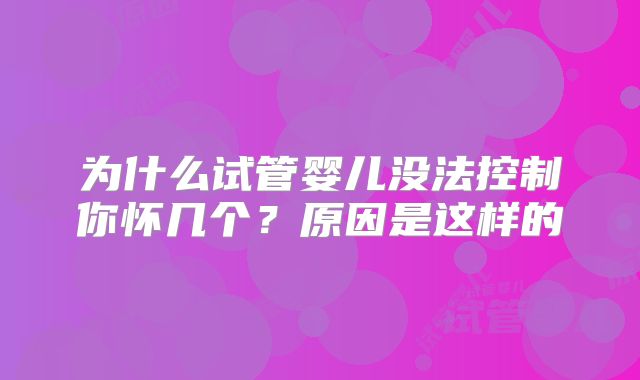 为什么试管婴儿没法控制你怀几个?原因是这样的